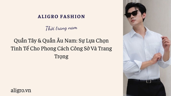 Quần Tây & Quần Âu Nam: Sự Lựa Chọn Tinh Tế Cho Phong Cách Công Sở Và Trang Trọng