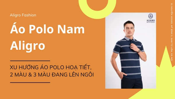 Áo Polo Nam Aligro: Xu Hướng Áo Polo Hoạ Tiết, 2 Màu & 3 Màu Đang Lên Ngôi