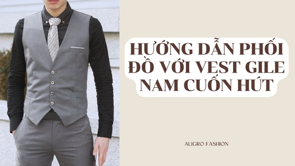 Hướng Dẫn Phối Đồ Với Vest Gile Nam Cuốn Hút