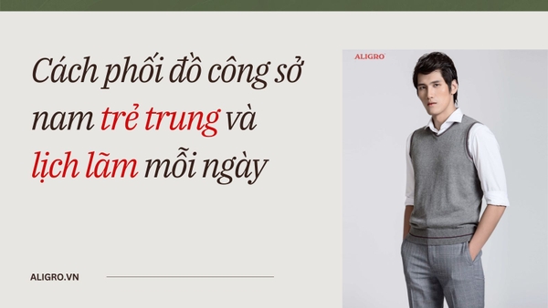 Cách phối đồ công sở nam trẻ trung và lịch lãm mỗi ngày