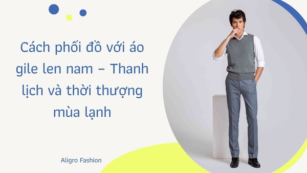 Cách phối đồ với áo gile len nam – Thanh lịch và thời thượng mùa lạnh