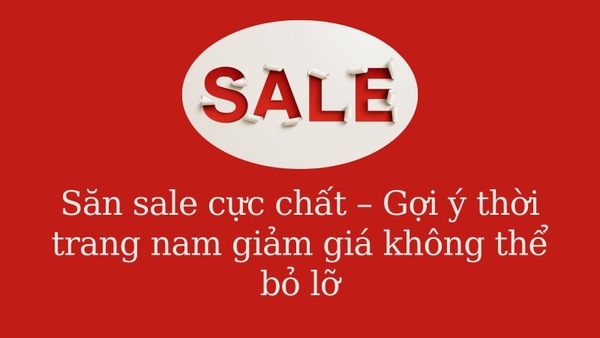 Săn sale cực chất – Gợi ý thời trang nam giảm giá không thể bỏ lỡ