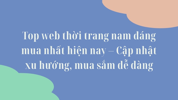 Top web thời trang nam đáng mua nhất hiện nay – Cập nhật xu hướng, mua sắm dễ dàng