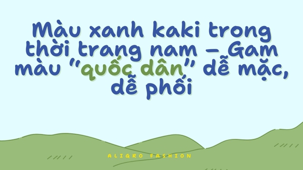 Màu xanh kaki trong thời trang nam – Gam màu “quốc dân” dễ mặc, dễ phối