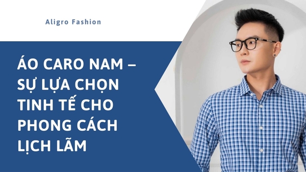 Áo caro nam – Sự lựa chọn tinh tế cho phong cách lịch lãm