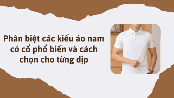 Phân biệt các kiểu áo nam có cổ phổ biến và cách chọn cho từng dịp