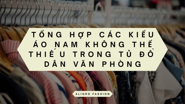 Tổng hợp các kiểu áo nam không thể thiếu trong tủ đồ dân văn phòng