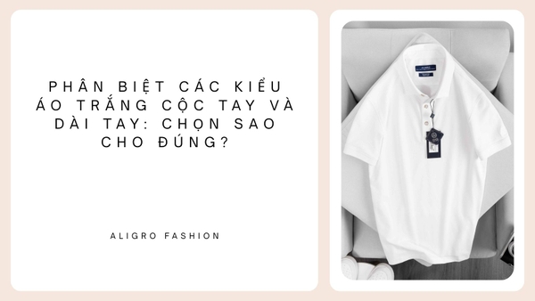 Phân biệt các kiểu áo trắng cộc tay và dài tay: Chọn sao cho đúng?