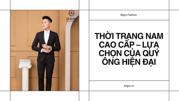 Thời trang nam cao cấp – Lựa chọn của quý ông hiện đại