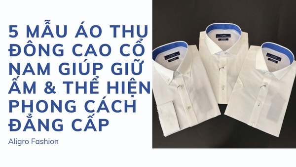 5 MẪU ÁO THU ĐÔNG CAO CỔ NAM GIÚP GIỮ ẤM & THỂ HIỆN PHONG CÁCH ĐẲNG CẤP