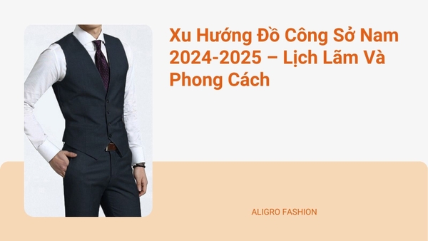 Xu Hướng Đồ Công Sở Nam 2024-2025 – Lịch Lãm Và Phong Cách