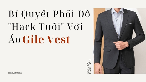 Bí Quyết Phối Đồ "Hack Tuổi" Với Áo Gile Vest