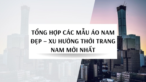 Tổng hợp các mẫu áo nam đẹp – Xu hướng thời trang nam mới nhất