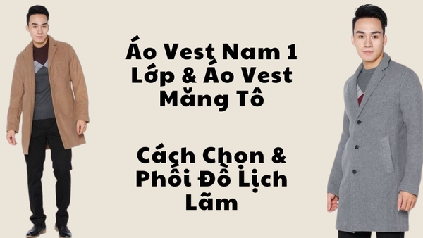 Áo Vest Nam 1 Lớp & Áo Vest Măng Tô – Cách Chọn & Phối Đồ Lịch Lãm