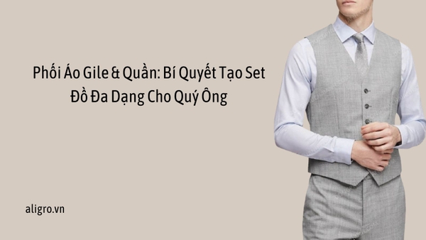 Phối Áo Gile & Quần: Bí Quyết Tạo Set Đồ Đa Dạng Cho Quý Ông