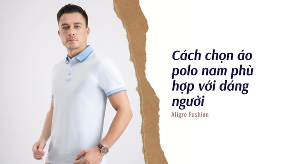 Cách chọn áo polo nam phù hợp với dáng người