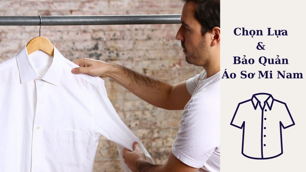Chọn Lựa & Bảo Quản Áo Sơ Mi Nam: Bí Quyết Giữ Được Chất Lượng Và Phong Cách