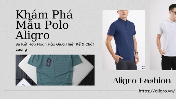Khám Phá Mẫu Polo Aligro Sự Kết Hợp Hoàn Hảo Giữa Thiết Kế & Chất Lượng