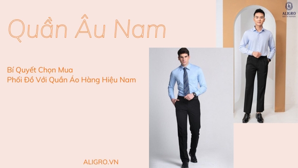 Quần Âu Nam – Bí Quyết Chọn Mua Và Phối Đồ Với Quần Áo Hàng Hiệu Nam
