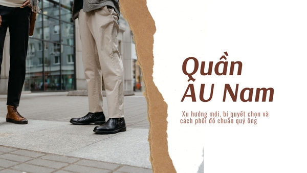 Quần tây nam: Xu hướng mới, bí quyết chọn và cách phối đồ chuẩn quý ông
