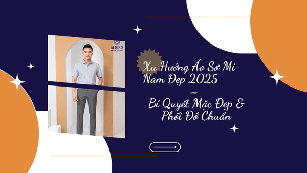 Xu Hướng Áo Sơ Mi Nam Đẹp 2025 – Bí Quyết Mặc Đẹp & Phối Đồ Chuẩn